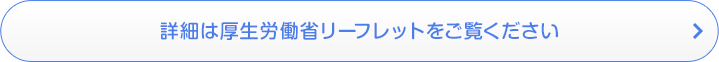 詳細は厚生労働省リーフレットをご覧ください