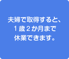 夫婦で取得すると、1歳2か月まで休業できます。