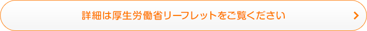 詳細は厚生労働省リーフレットをご覧ください