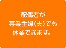 配偶者が専業主婦（夫）でも休業できます。